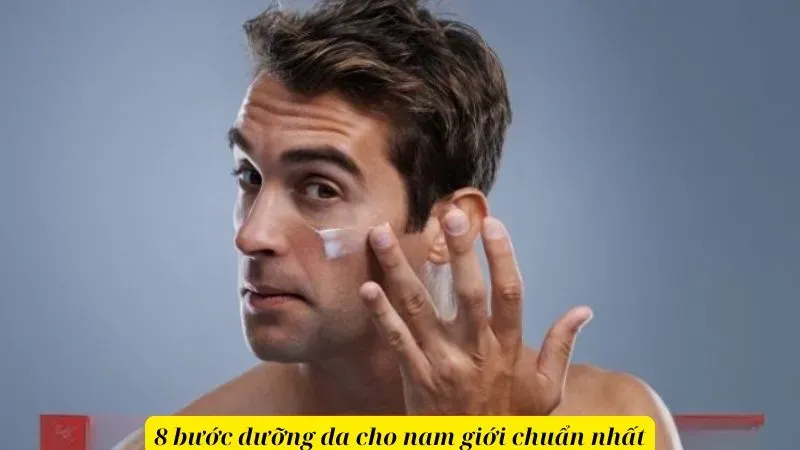 8 bước dưỡng da cho nam giới chuẩn nhất