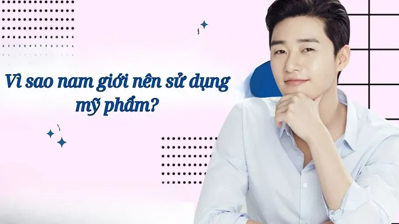 Vì sao nam giới nên sử dụng mỹ phẩm?