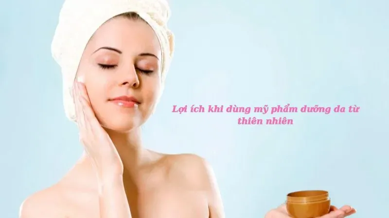 Lợi ích khi dùng mỹ phẩm dưỡng da từ thiên nhiên