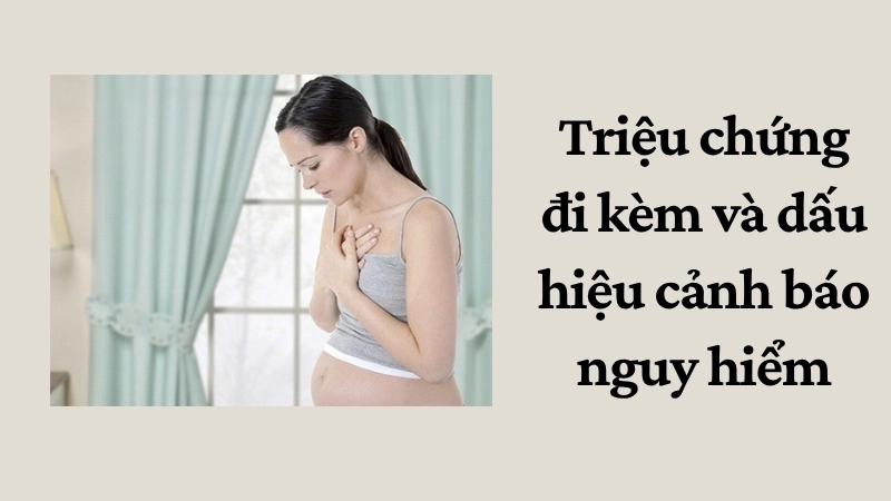 Triệu chứng đi kèm và dấu hiệu cảnh báo nguy hiểm