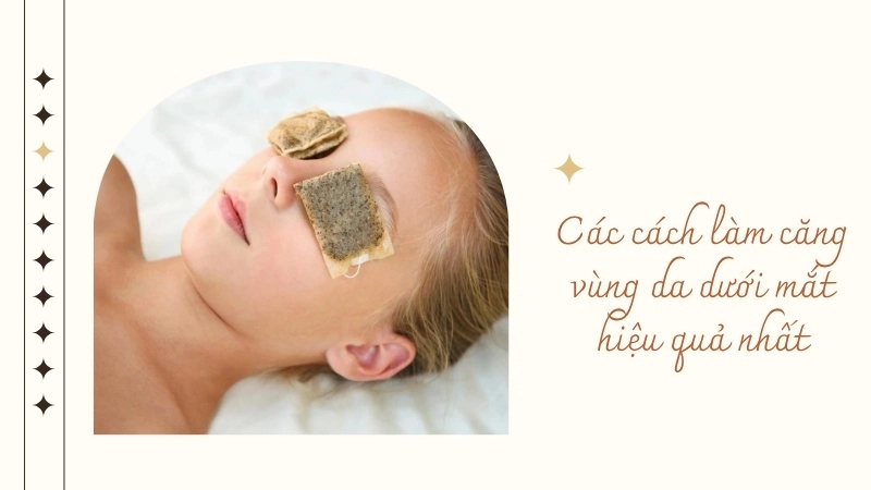 Các cách làm căng vùng da dưới mắt hiệu quả nhất