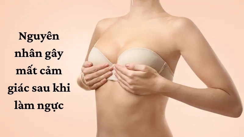 Nguyên nhân gây mất cảm giác sau khi làm ngực