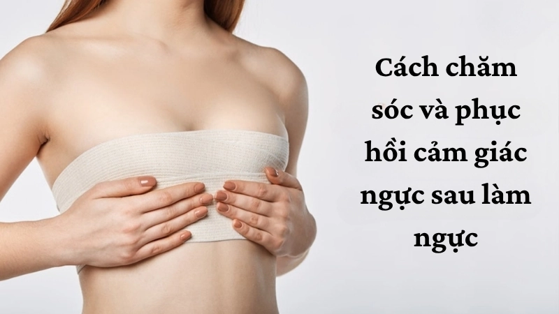 Cách chăm sóc và phục hồi cảm giác ngực sau làm ngực
