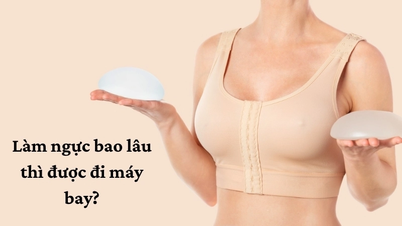 Làm ngực bao lâu thì được đi máy bay?