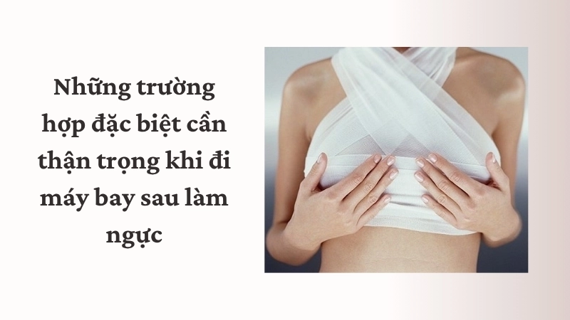 Những trường hợp đặc biệt cần thận trọng khi đi máy bay sau làm ngực