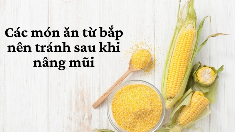 Các món ăn từ bắp nên tránh sau khi nâng mũi