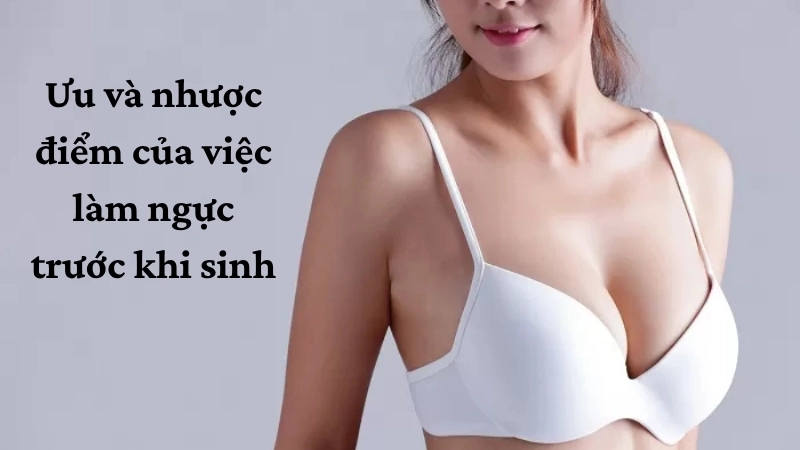 Ưu và nhược điểm của việc làm ngực trước khi sinh