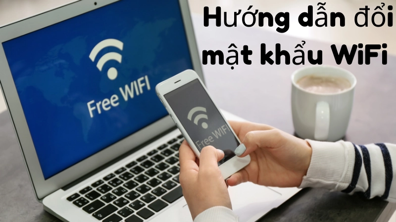 Hướng dẫn đổi mật khẩu WiFi chi tiết từng bước 