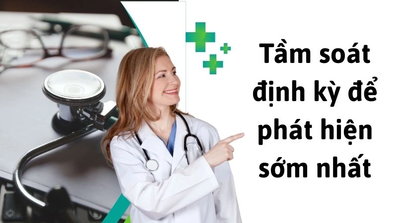 Tầm soát định kỳ để phát hiện sớm nhất